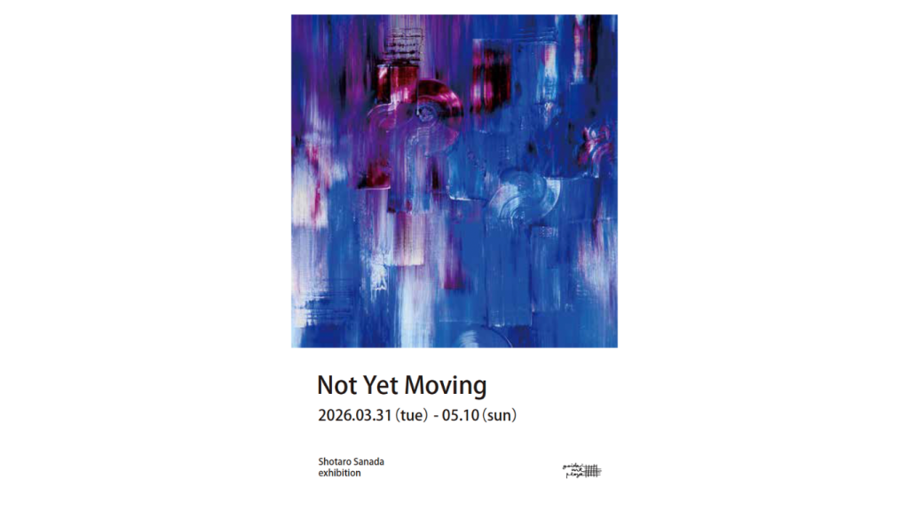 真田将太朗個展「Not Yet Moving」のおしらせ